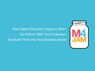 1
Real Digital Disruption Happens When
You Partner With Your Customers
and Build Them Into Your Business Model
 