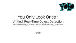 You Only Look Once :
Unified, Real-Time Object Detection
Joseph Redmon, Santosh Divvala, Ross Girshick, Ali Farhadi
전희선
 