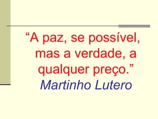 “A paz, se possível,
mas a verdade, a
qualquer preço.”
Martinho Lutero
 