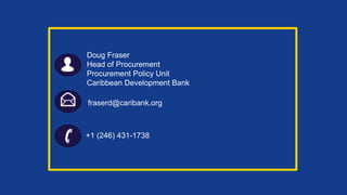 Doug Fraser
Head of Procurement
Procurement Policy Unit
Caribbean Development Bank
+1 (246) 431-1738
fraserd@caribank.org
 