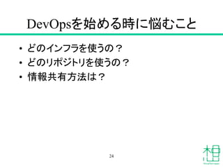 DevOpsを始める時に悩むこと
• どのインフラを使うの？
• どのリポジトリを使うの？
• 情報共有方法は？
24
 