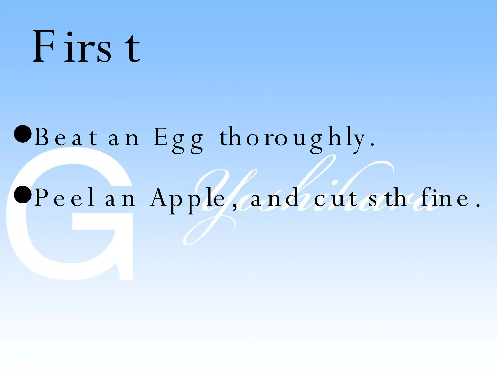 First Beat an Egg thoroughly. Peel an Apple, and cut sth fine.