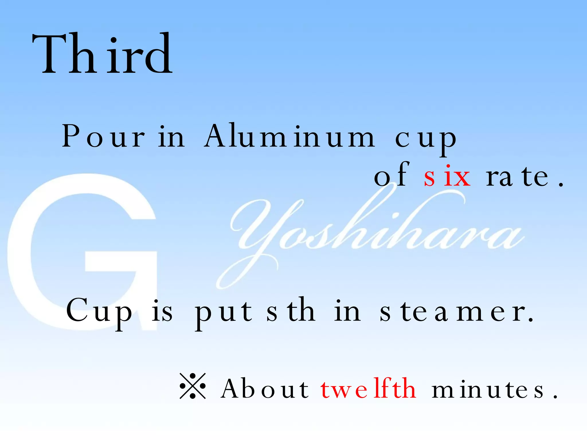 Third Pour in Aluminum cup of six rate. Cup is put sth in steamer. ※ About twelfth minutes.