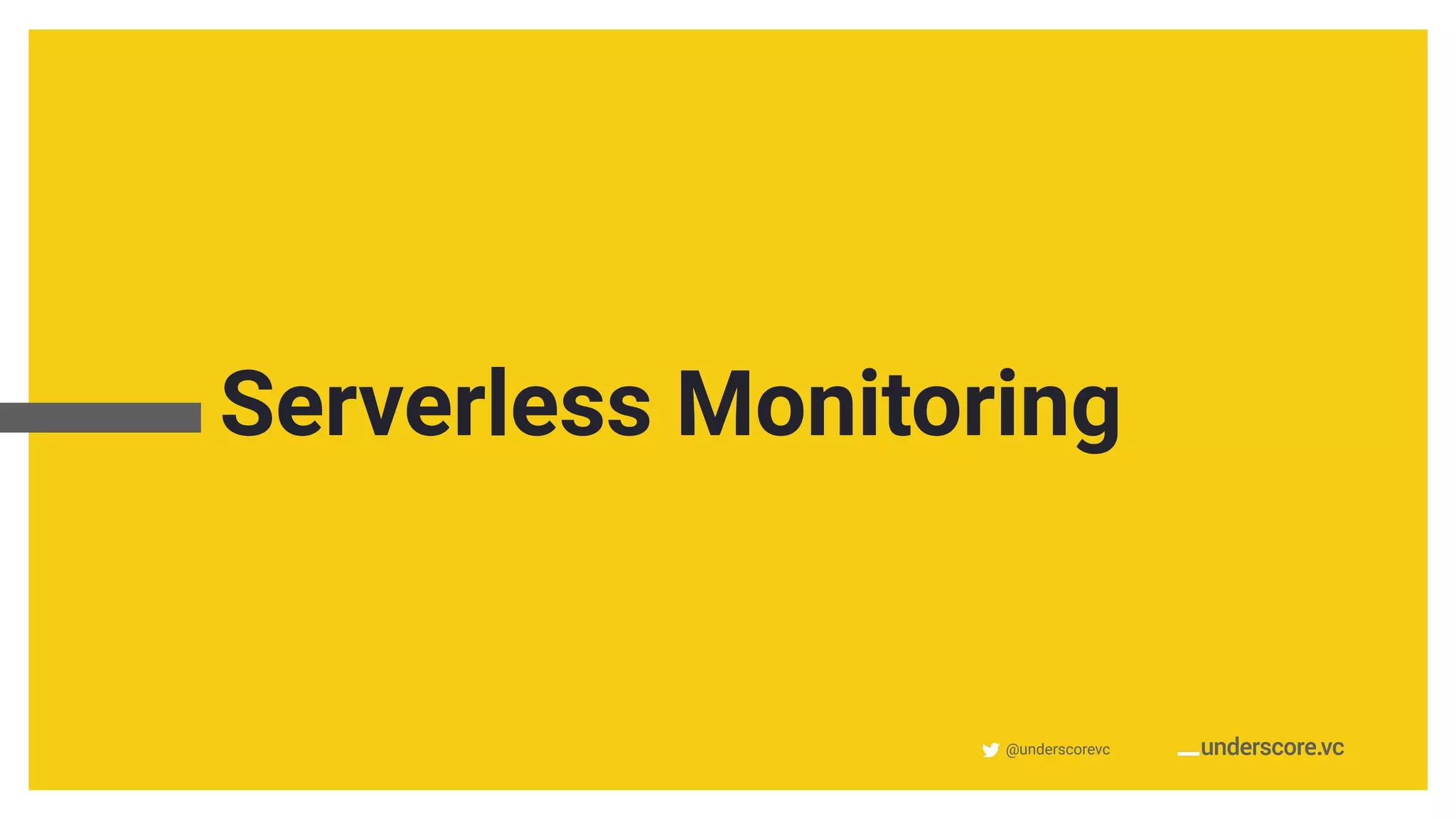 @underscorevc
Serverless Monitoring
 
