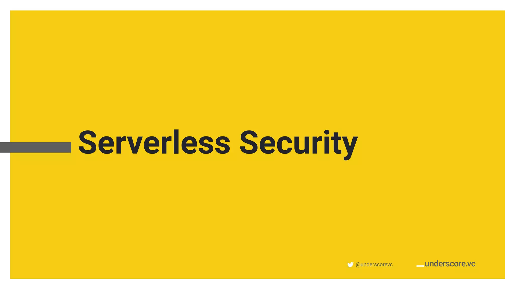 @underscorevc
Serverless Security
 