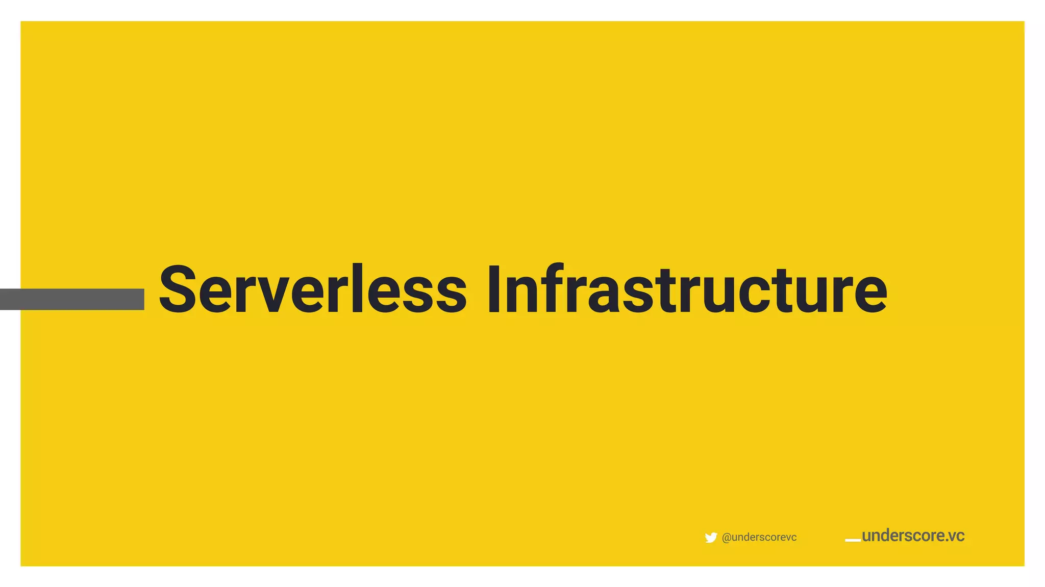@underscorevc
Serverless Infrastructure
 
