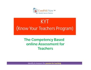 Identify & measure the passion for teaching
The Competency Based
online Assessment for
Teachers
KYT
(Know Your Teachers Program)
 