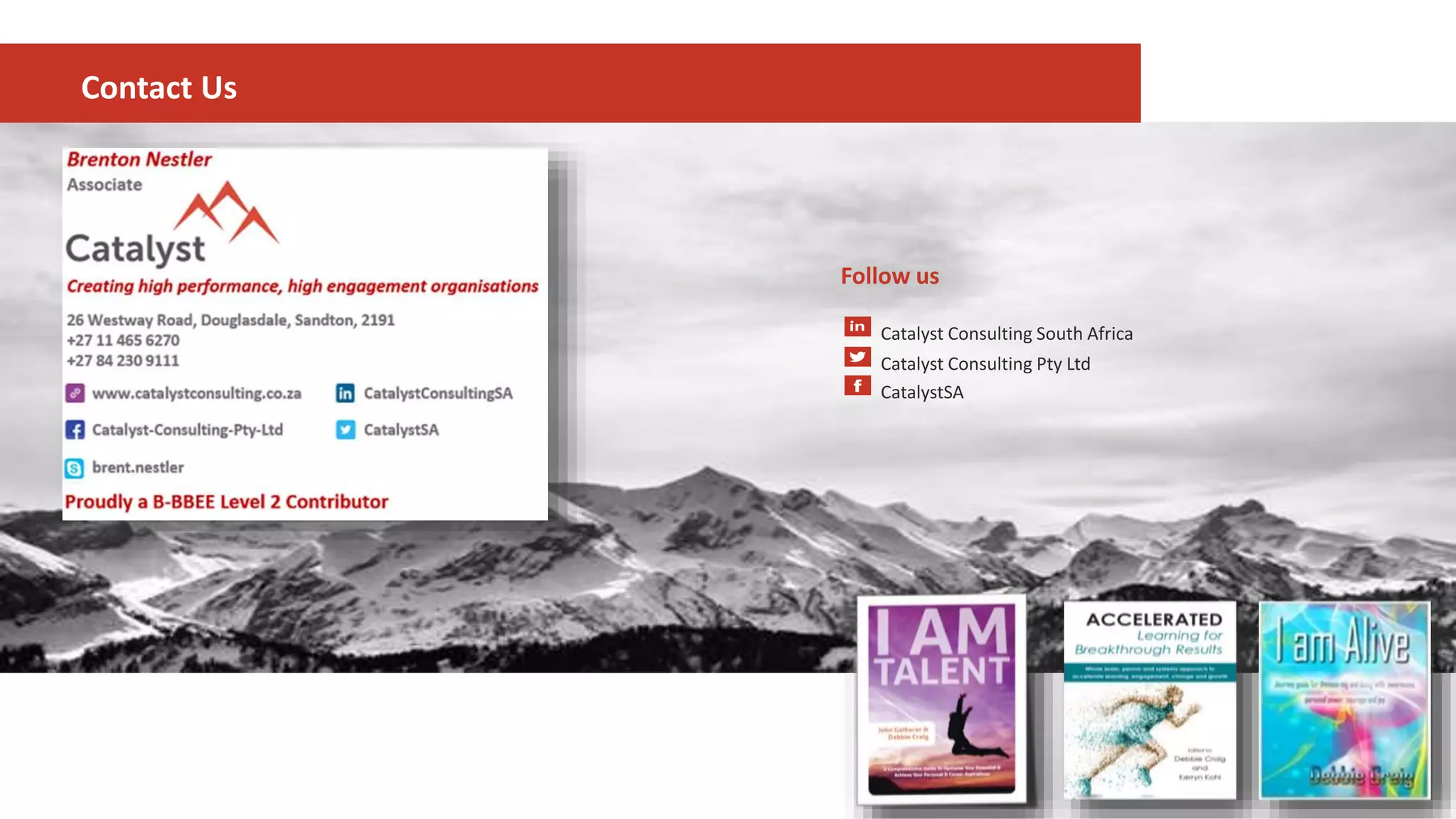 Kathy Kraus
Catalyst Consulting (Pty) Ltd
Phone +27 73 201 2024
Email Kathy@catalystconsulting.co.za
Web www.catalystconsulting.co.za
Follow us
Catalyst Consulting South Africa
Catalyst Consulting Pty Ltd
CatalystSA
Contact Us
 