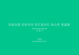 아장아장 안린이의 안드로이드 테스트 첫걸음
GDG Korea Android
19. 08. 31
김우섭
wooseop@rainist.com
 