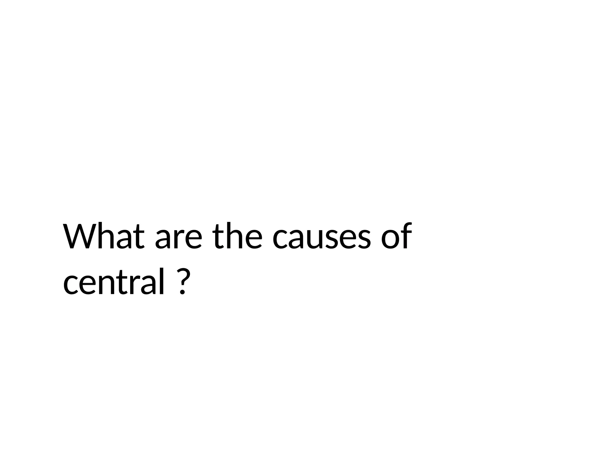 What are the causes of
central ?
 