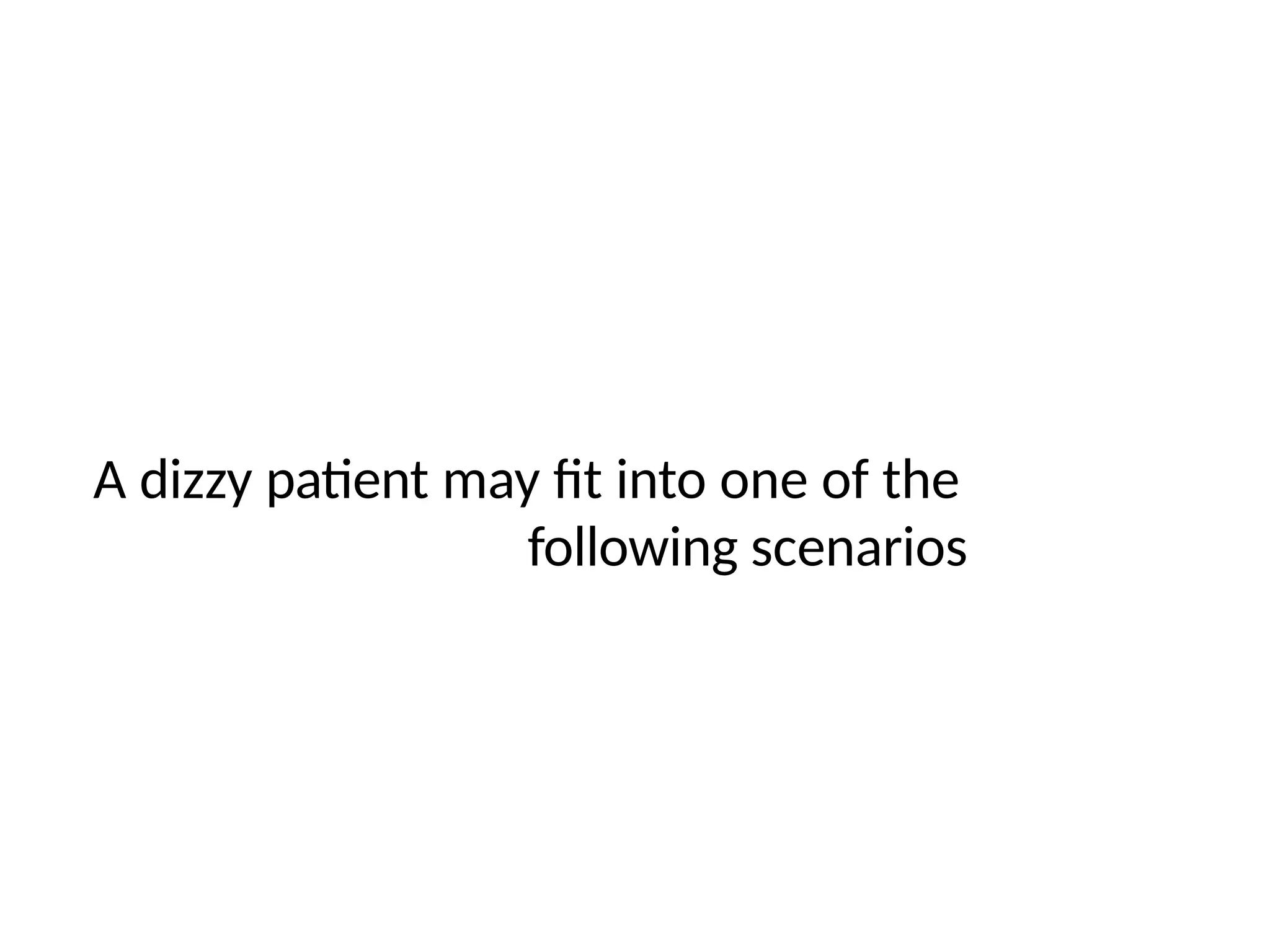 A dizzy patient may fit into one of the
following scenarios
 