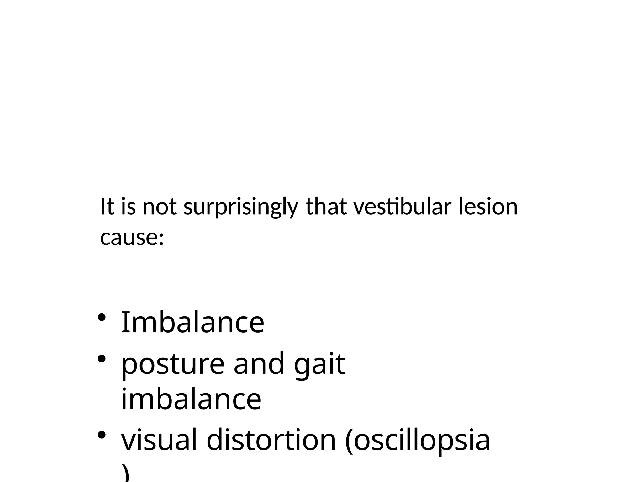 It is not surprisingly that vestibular lesion
cause:
• Imbalance
• posture and gait
imbalance
• visual distortion (oscillopsia
 