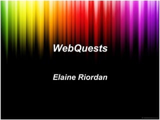 WebQuests Elaine Riordan 