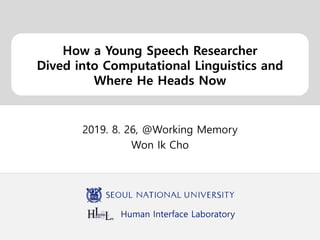 Human Interface Laboratory
How a Young Speech Researcher
Dived into Computational Linguistics and
Where He Heads Now
2019. 8. 26, @Working Memory
Won Ik Cho
 