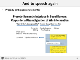 And to speech again
• Prosody-ambiguous statements?
36
AdvisorPresenter
Editing
Wrote paper
Checked dataset & Recording
Co-author / Equal contribution
Checked dataset
Proofreading
 