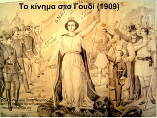 Το κίνημα στο Γουδί (1909)
Λαϊκή λιθογραφία του Σ. Χρηστίδη
για την επιτυχία του κινήματος
http://en.wikipedia.org
 