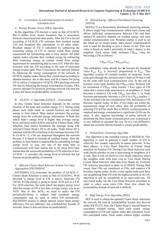 ISSN: 2278 – 1323
International Journal of Advanced Research in Computer Engineering & Technology (IJARCET)
Volume 2, No 5, May 2013
1911
www.ijarcet.org
IV. CLUSTERING ALGORITHMS BASED ON ENERGY
CONSIDERATION
A. Energy Residue Aware (ERA) Algorithm
In this algorithm, CH election is same as that of LEACH.
But it differs from cluster formation that is association
between cluster head and other nodes. After the CH is elected
according to LEACH, CH estimates their residual energy
[10] and broadcast this information to all other nodes.
Residual energy of CH is calculated by subtracting the
remaining energy of CH in current round from energy
requirement for transmitting data to base station. All other
regular nodes calculate their residual energy by subtracting
their remaining energy in current round from energy
requirement for transferring data to every CH. After this they
associate with one CH according to the sum of maximum
energy residue path. Thus it maximizes the network lifetime
by balancing the energy consumption of the network. In
LEACH, regular nodes choose their cluster head according to
shortest distance; due to this there will be a chance for dying
CH in earlier. Compared to LEACH, ERA prolongs network
life time by balancing the energy consumption of nodes. ERA
ensures optimal CH selection, prolongs network life time but
it does not focus on predictability of network.
B. LEACH – C Algorithm [LEACH – Centralized]
In this, Cluster Head Selection depends on the current
location of the node and residual energy [11]. During setup
phase, each node sends its current location and residual
energy to base station. Base station estimates the average
energy from the collected energy information. It finds that
which node‗s energy level is higher than average energy
level; and those nodes will be selected as Cluster Head. After
selection, base station broadcasts the message along with
selected Cluster Head‘s ID to all nodes. Node whose ID is
matched with the ID containing in the message becomes CH.
In LEACH –C, CHs are dispersed throughout the network
because it is based on location & residual energy. Here the
problem is, base station is responsible for calculating average
energy level; in case any one of the node fails to
communicate with base station due to far away from base
station then the successful probability of CH selection is less.
LEACH – C considers the energy level of network but not
focuses on predictability of network.
C. Efficient Cluster Head Selection Scheme For Data
Aggregation [EECHSSDA]
EECHSSDA [12] overcomes the problem of LEACH- C.
Cluster Head Selection is same as that of LEACH-C. With
decrease in energy level at CH, it selects Associate CH
(ACH). If CHs energy is going to drain, ACH acts as a CH.
For ACH selection, the node which has higher energy level
after the energy of CH is less than average energy acts as an
ACH. Due to this ACH,, no need to select the CH
periodically.Hence it reduces load overhead, energy
consumption and no need to select CH periodically.
EECHSSDA ensures to obtain optimal cluster head, energy
efficiency, but not addresses any schedulability bounds of
network; hence it does not focus on predictability.
D. Hybrid Energy- Efficient Distributed Clustering
[HEED]
HEED [13] is a hierarchical, distributed, clustering scheme.
It allows single hop communication within each cluster and
allows multi-hop communication between CHs and base
station.CH selection depends on residual energy and intra
cluster communication cost. Residual energy is used to set
the initial set of cluster heads. Intra cluster communication
cost is used for deciding to join a cluster or not. This cost
value is based on node‘s proximity or node‘s degree to the
neighbor. Each sensor node estimates CHprob value for
becoming a CH as follows :
CHprob=Cprob * Eresidual/Emax
This probability value should not be beyond the threshold
value Pmin; Pmin is inversely proportional to Emax. This
algorithm consists of constant number of iterations. Every
node goes through this iteration until it finds a CH that it will
be the node with least communication cost. At the end of
iteration every node doubles the CHprob value. Iteration will
be terminated if CHprob value reaches 1.Two types of CH
status that a sensor node announces to its neighbors; i) Node
becomes a tentative CH with CHprob less than 1; ii) Node
becomes permanently becomes a CH if its CHprob reaches 1.
At the end final CHs are considered as CHs, and tentative CH
becomes regular nodes. In this, if two nodes are within the
transmission range of each other, then the probability of
selecting CH will be small. But in HEED, synchronization is
required and energy consumption is significant if CHs are far
away. It also requires knowledge of entire network to
determine the intra cluster communication cost; in practical it
is very difficult to calculate the cost. So it is very difficult to
obtain the network lifetime bounds to ensure predictability.
E. Probabilistic Clustering Algorithm
This algorithm is the extended version of HEED[14]. This
algorithm is used to generate a small number of CH in
relatively few rounds, especially in sparse networks. It has
three phases: i) Core Head Selection ii) Cluster Head
selection iii) Finalize CH. During Core Head Selection each
node checks whether its cost is least among its neighbors. If it
is true, then it will set itself as Core Head; otherwise select
the neighbor node with least cost as Core Head. During
Cluster Head Selection other than Core Heads are involved.
CH selection procedure is same as of HEED. During final
round, final CHs are considered as CHs, and tentative CH
becomes regular nodes. In this, every regular node must have
one neighboring final CH with the highest priority as its CH;
otherwise it will be considered as an uncovered one. All
uncovered nodes run the Core Head Selection procedure in
order to select some extra CHs. Here also obtain the
predictability bounds of network is difficult.
F. High Energy First Algorithm [HEF]
HEF is used to obtain the optimal Cluster Head, maximize
the network life time & schedulability bounds also derived
under IOCH [15]. Here the Cluster Head is elected based on
maximum residual energy. After each round, energy
consumption of CH and regular nodes are calculated. From
this calculated value, those nodes contain higher residual
 