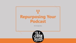 Repurposing Your
Podcast
Nick Georgoudiou
 