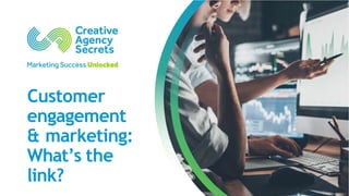 Customer
engagement
& marketing:
What’s the
link?
 