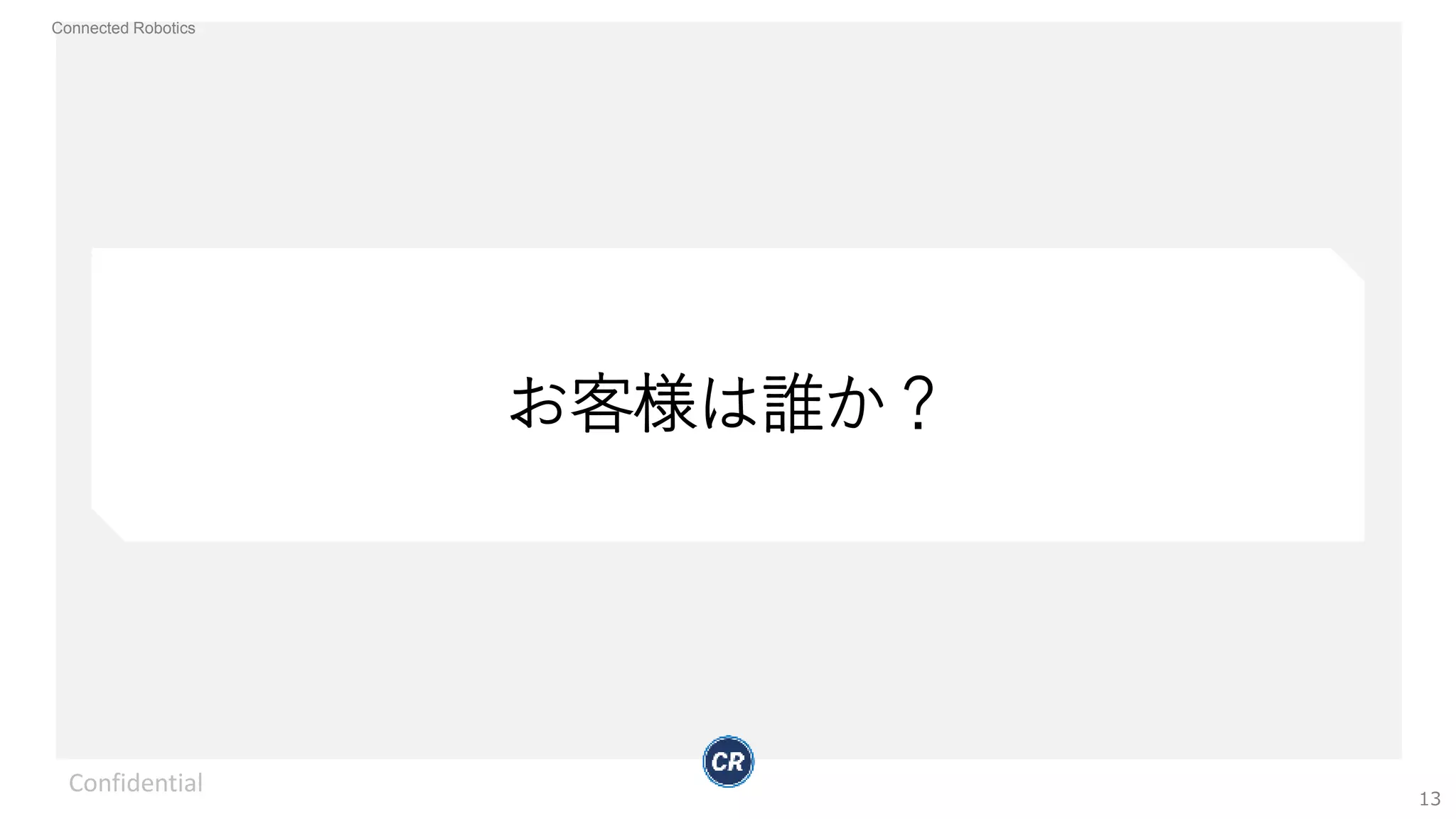 Connected Robotics
お客様は誰か？
Confidential
13
 
