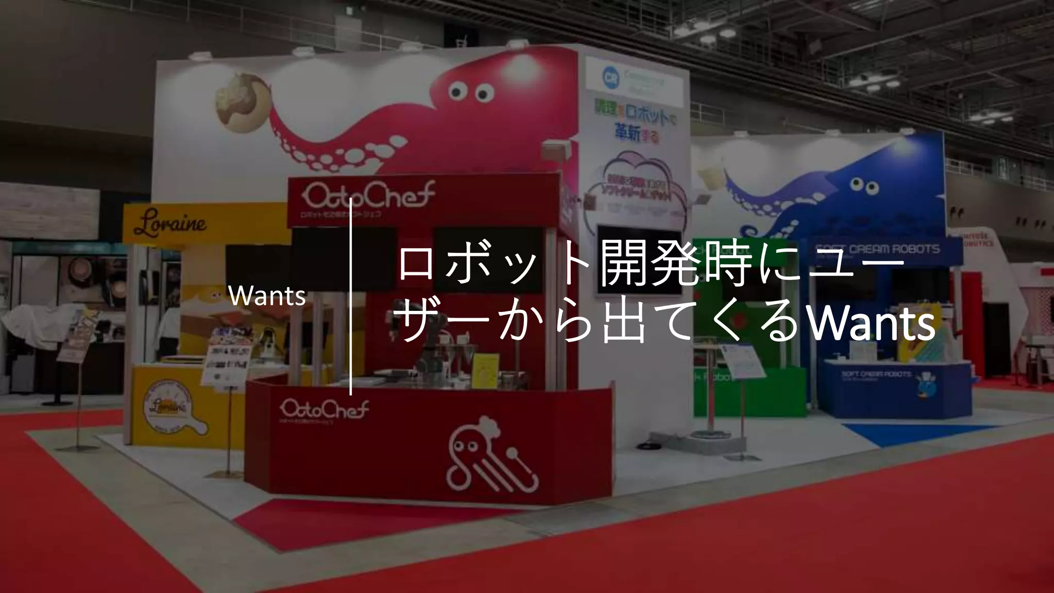 Connected Robotics
ロボット開発時にユー
ザーから出てくるWants
Wants
 