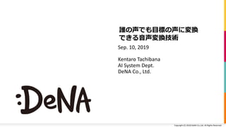 Copyright (C) 2018 DeNA Co.,Ltd. All Rights Reserved.Copyright (C) 2018 DeNA Co.,Ltd. All Rights Reserved.
Sep. 10, 2019
Kentaro Tachibana
AI System Dept.
DeNA Co., Ltd.
 