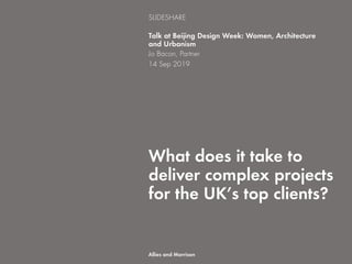 What does it take to
deliver complex projects
for the UK’s top clients?
Talk at Beijing Design Week: Women, Architecture
and Urbanism
Jo Bacon, Partner
14 Sep 2019
SLIDESHARE
Allies and Morrison
 