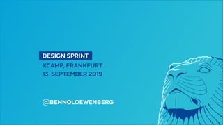   DESIGN SPRINT 
XCAMP, FRANKFURT
13. SEPTEMBER 2019
@BENNOLOEWENBERG
 