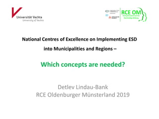 National Centres of Excellence on Implementing ESD
into Municipalities and Regions –
Which concepts are needed?
Detlev Lindau-Bank
RCE Oldenburger Münsterland 2019
 