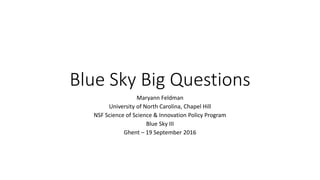 Blue Sky Big Questions
Maryann Feldman
University of North Carolina, Chapel Hill
NSF Science of Science & Innovation Policy Program
Blue Sky III
Ghent – 19 September 2016
 