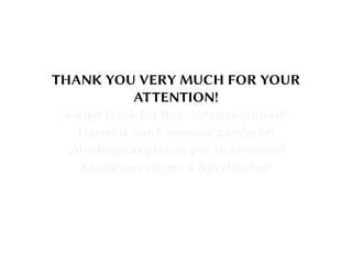 THANK YOU VERY MUCH FOR YOUR
ATTENTION!
Vielen Dank für Ihre Aufmerksamkeit!
Hartelijk dank voor uw aandacht!
¡Muchísimas gracias por su atención!
Köszönöm szépen a figyelmüket!
 