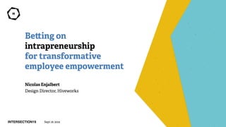 Be ing on
intrapreneurship
for transformative
employee empowerment
Nicolas Enjalbert
Design Director, Hiveworks
INTERSECTION19 Sept 18, 2019
 