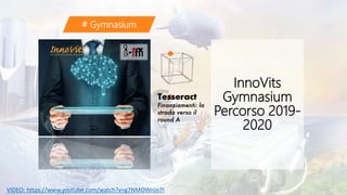 InnoVits
Gymnasium
Percorso 2019-
2020
# Gymnasium
VIDEO: https://www.youtube.com/watch?v=g7NMOWnJo7I
 