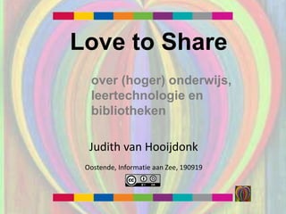 Judith van Hooijdonk
Oostende, Informatie aan Zee, 190919
Love to Share
over (hoger) onderwijs,
leertechnologie en
bibliotheken
 