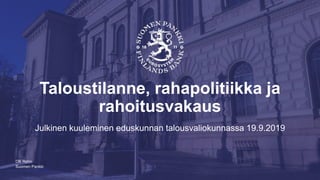Suomen Pankki
Taloustilanne, rahapolitiikka ja
rahoitusvakaus
Julkinen kuuleminen eduskunnan talousvaliokunnassa 19.9.2019
Olli Rehn
 