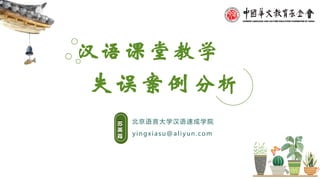 失误案例分析
yingxiasu@aliyun.com
北京语言大学汉语速成学院苏
英
霞
汉语课堂教学
 