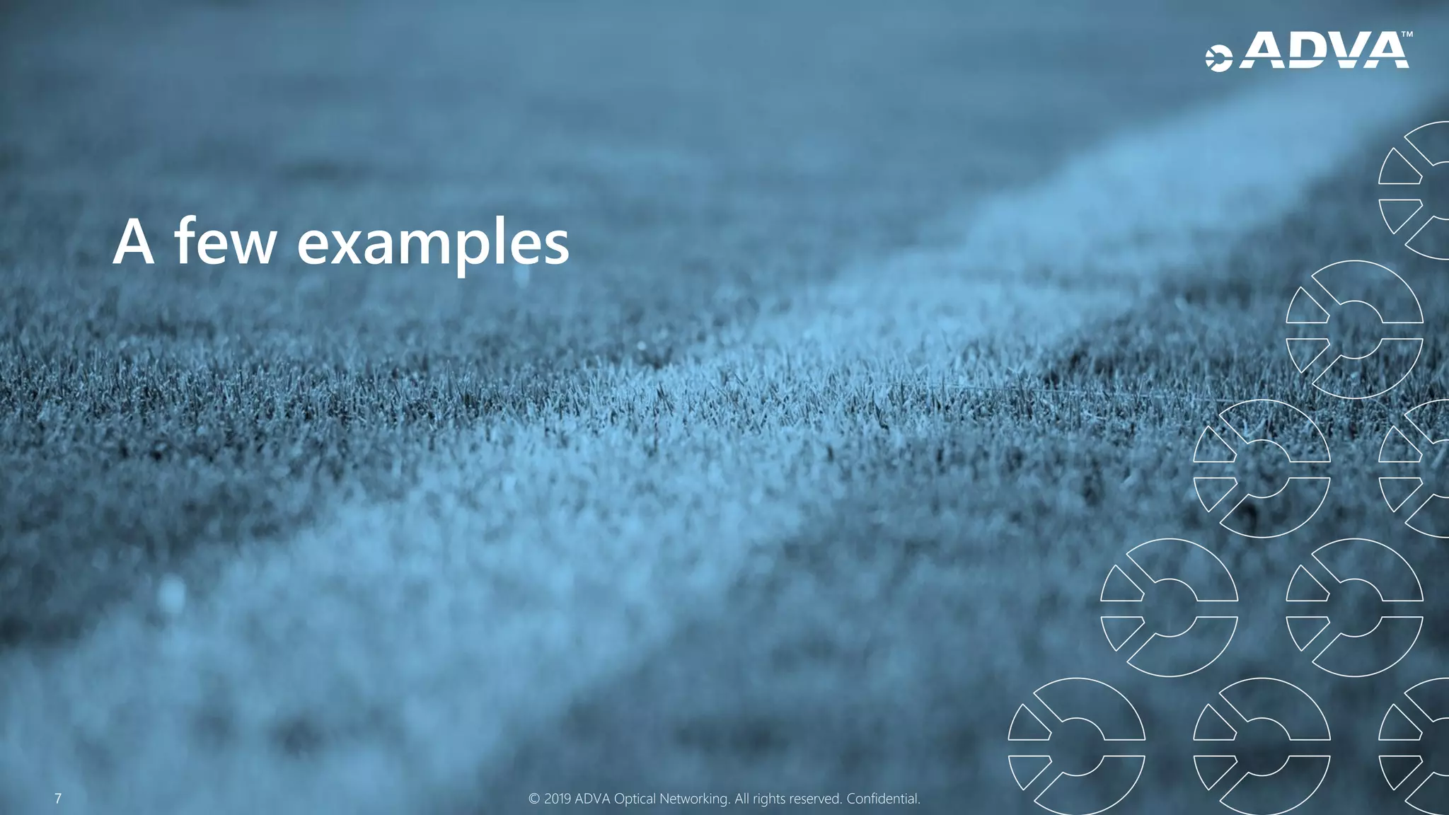 7 © 2019 ADVA Optical Networking. All rights reserved. Confidential.
A few examples
 