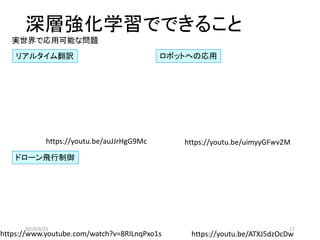 深層強化学習でできること
実世界で応用可能な問題
ロボットへの応用リアルタイム翻訳
https://youtu.be/auJJrHgG9Mc https://youtu.be/uimyyGFwv2M
https://youtu.be/ATXJ5dzOcDwhttps://www.youtube.com/watch?v=8RILnqPxo1s
ドローン飛行制御
2019/9/25 17
 