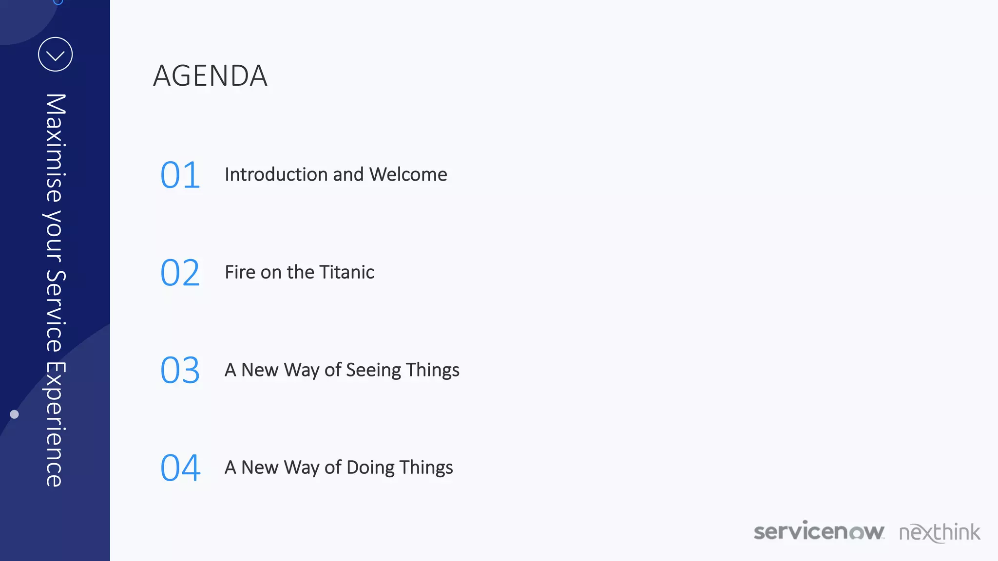 AGENDA
Introduction and Welcome
MaximiseyourServiceExperience
Fire on the Titanic
A New Way of Seeing Things
A New Way of Doing Things
01
02
03
04
 