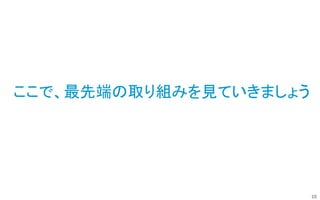 10
ここで、最先端の取り組みを見ていきましょう
 