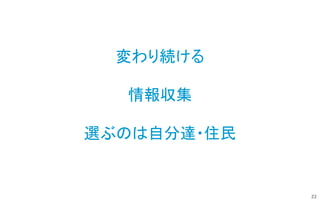 22
変わり続ける
情報収集
選ぶのは自分達・住民
 
