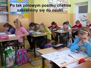 Po tak zdrowym posiłku chętnie zabraliśmy się do nauki. 