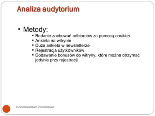 Dziennikarstwo internetowe Metody: Badanie zachowań odbiorców za pomocą  cookies Ankieta na witrynie Duża ankieta w newsletterze Rejestracja użytkowników Dodawanie bonusów do witryny, które można otrzymać jedynie przy rejestracji 