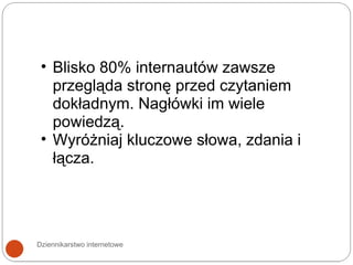 Dziennikarstwo internetowe Blisko 80% internautów zawsze przegląda stronę przed czytaniem dokładnym. Nagłówki im wiele powiedzą. Wyróżniaj kluczowe słowa, zdania i łącza.  