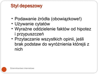 Dziennikarstwo internetowe Podawanie źródła (obowiązkowe!) Używanie cytatów Wyraźne oddzielenie faktów od hipotez i przypuszczeń Przytaczanie wszystkich opinii, jeśli brak podstaw do wyróżnienia którejś z nich 