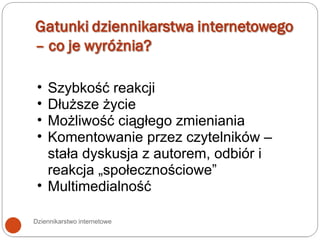 Dziennikarstwo internetowe Szybkość reakcji Dłuższe życie  Możliwość ciągłego zmieniania Komentowanie przez czytelników – stała dyskusja z autorem, odbiór i reakcja „społecznościowe” Multimedialność  