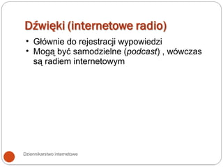 Dziennikarstwo internetowe Głównie do rejestracji wypowiedzi Mogą być samodzielne ( podcast ) , wówczas są radiem internetowym 