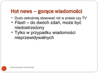 Dziennikarstwo internetowe Dużo ostrożniej stosować niż w prasie czy TV Flash  – do dwóch zdań, może być niedostrzeżony Tylko w przypadku wiadomości nieprzewidywalnych 