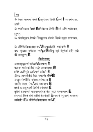 ÌYNa
! dovakI naMdnaaya ivaÒho È vaasaudovaaya QaImaih È tnnaao ÌYNa p`caaodyaat
AgnaI
! saPtijavhaya ivaÒho È Aignadovaaya QaImaih È tnnaao Aigna p`caaodyaat
hnaumaana
! AMjanaIsautaya ivaÒho È vaayaupu~aya QaImaih È tnnaao hnaumaMt p`caaodyaat

! EaIisaiQdivanaayakaya namaÁ È man~puYpaMjailaM samap-yaaima È
yasya smaR%yaaca naamaao@%yaa tpÁpUjaaiËyaaidYau nyaUnaM saMpUNa-taM yaait saVao
vaMdo tmacyautma ÈÈ
                                tIqa-ga`hNama
AkalamaR%yauhrNaM sava-vyaaiQaivanaaYanama È
gajaanana padaodkM tIqa-M jazro Qaaryaamyahama ÈÈ
XarIro jaja-rIBaUto vyaaiQaga`sto klaovaro È
AaOYaQaM jaa*navaItaoyaM vaOVao naarayaNaao hirÁ ÈÈ
AcyautanaMtgaaoivaMd naamaaoccarNaBaoYajaat È
naXyait saklaa raogaaÁ sa%yaM vadamyahma ÈÈ
P`aqamaM kayaaXauwyaqa-M iWtIyaM Qama-saaQanaM È
tRtIyaM maaoxap`a%yaqa-M gajaananapadaodkM tIqa-M jazro Qaaryaamyahma ÈÈ
XaMKmaQyao isqatM taoyaM Ba`aimatM koXavaaopir È AMgalagnaM manauYyaaNaaM ba`*mah%yaa
vyapaohit ÈÈ ! EaIisaiQdivanaayakaya namaÁ ÈÈ




                                        33
 