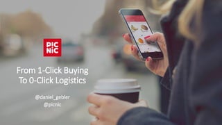 From 1-Click Buying
To 0-Click Logistics
@daniel_gebler
@picnic
 